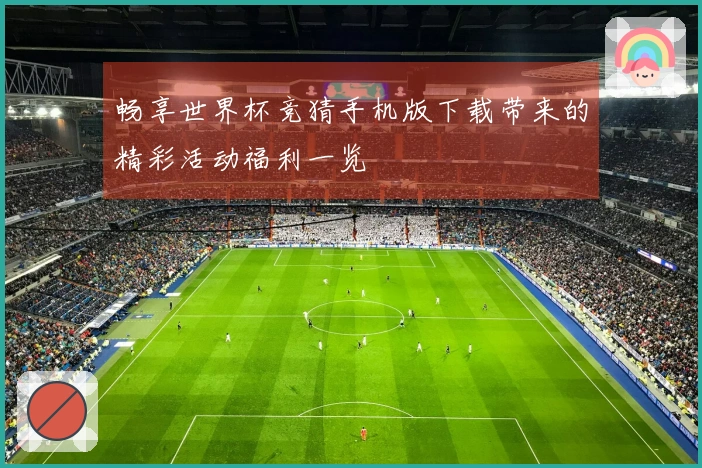 畅享世界杯竞猜手机版下载带来的精彩活动福利一览