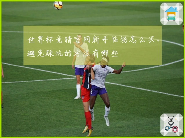 世界杯竞猜官网新手临场怎么买，避免踩坑的方法有哪些
