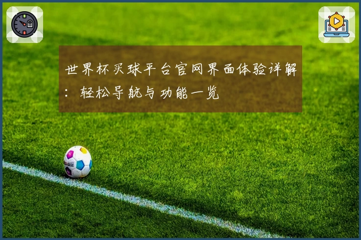 世界杯买球平台官网界面体验详解：轻松导航与功能一览
