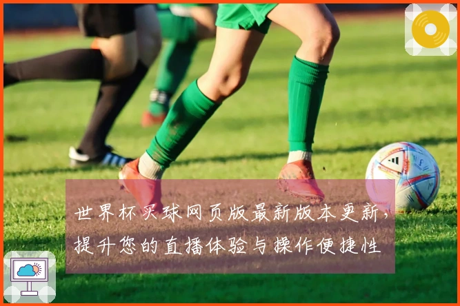 世界杯买球网页版最新版本更新,提升您的直播体验与操作便捷性