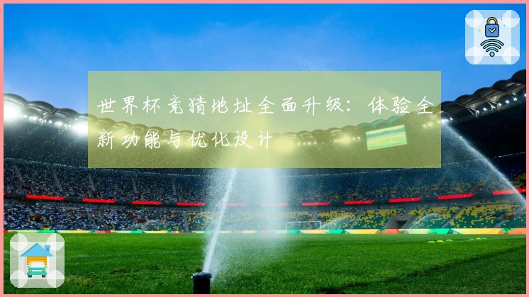 世界杯竞猜地址全面升级：体验全新功能与优化设计