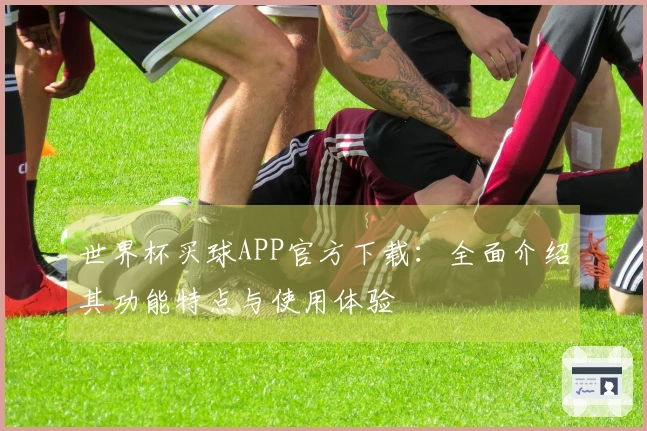 世界杯买球APP官方下载：全面介绍其功能特点与使用体验