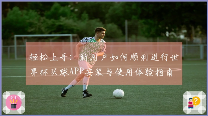 轻松上手：新用户如何顺利进行世界杯买球APP安装与使用体验指南