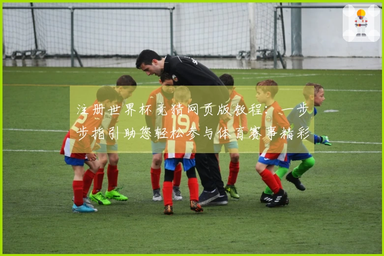注册世界杯竞猜网页版教程：一步步指引助您轻松参与体育赛事精彩
