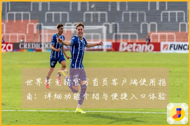 世界杯竞猜官方首页客户端使用指南：详细功能介绍与便捷入口体验