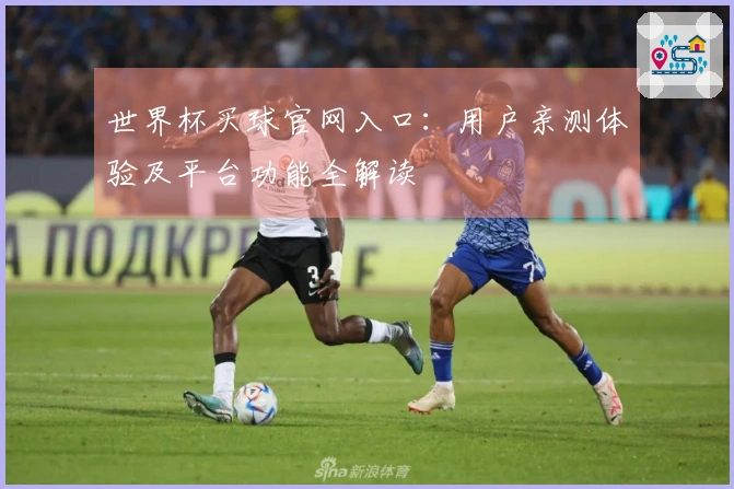 世界杯买球官网入口：用户亲测体验及平台功能全解读