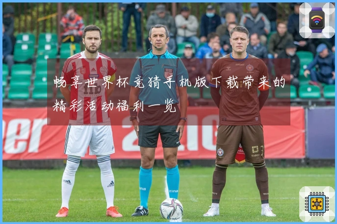 畅享世界杯竞猜手机版下载带来的精彩活动福利一览