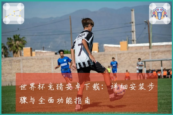 世界杯竞猜安卓下载：详细安装步骤与全面功能指南