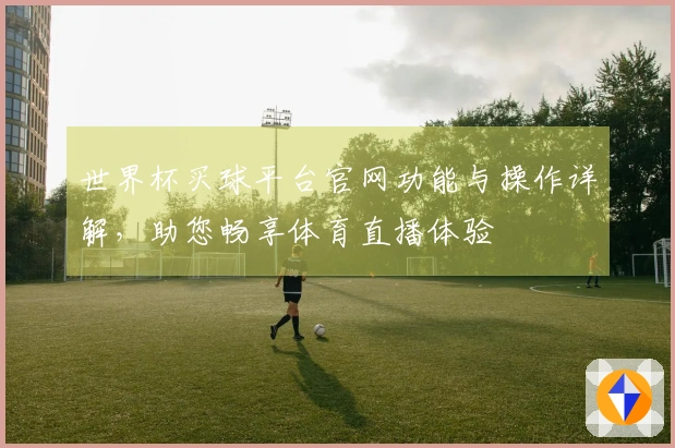 世界杯买球平台官网功能与操作详解，助您畅享体育直播体验