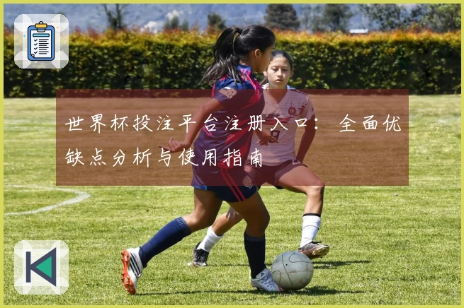 世界杯投注平台注册入口：全面优缺点分析与使用指南