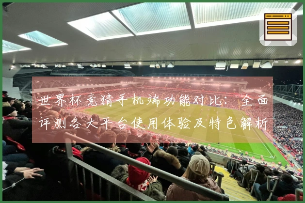 世界杯竞猜手机端功能对比：全面评测各大平台使用体验及特色解析