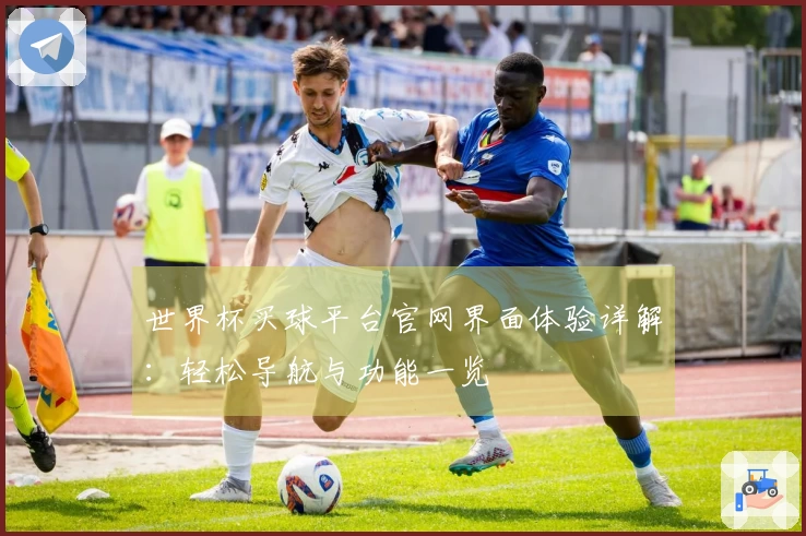 世界杯买球平台官网界面体验详解：轻松导航与功能一览