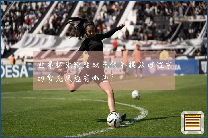 世界杯竞猜活动充值和提款过程中的常见风险有哪些？