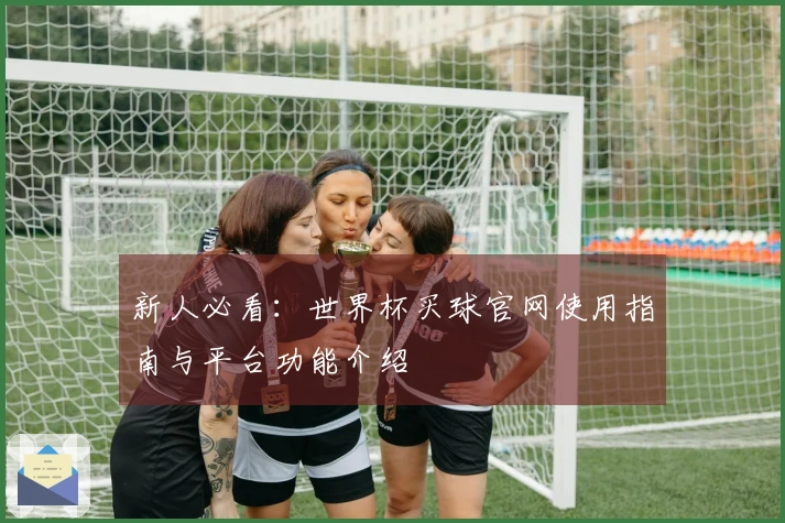 新人必看：世界杯买球官网使用指南与平台功能介绍
